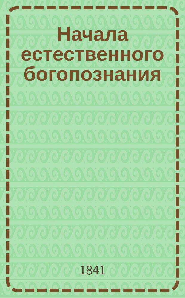 Начала естественного богопознания : Ст. философич. и при ней два прил