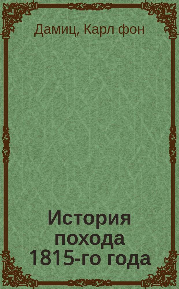 История похода 1815-го года : С примеч. дивиз. ген. старой армии фр