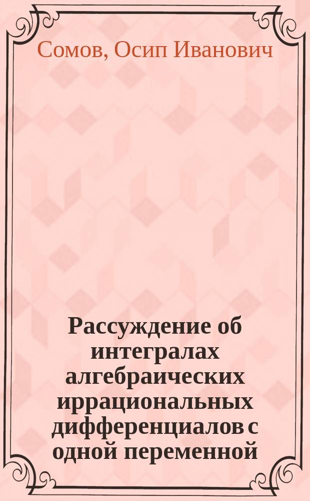 Рассуждение об интегралах алгебраических иррациональных дифференциалов с одной переменной