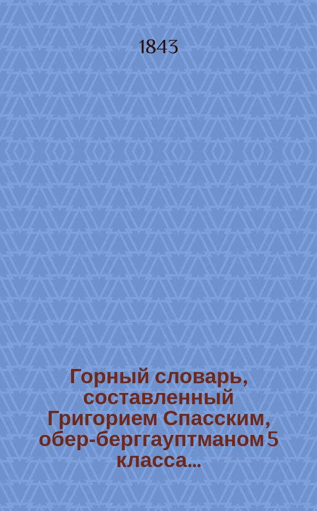 Горный словарь, составленный Григорием Спасским, обер-берггауптманом 5 класса.. : Ч. 1-3. Ч. 3 : Т - Я