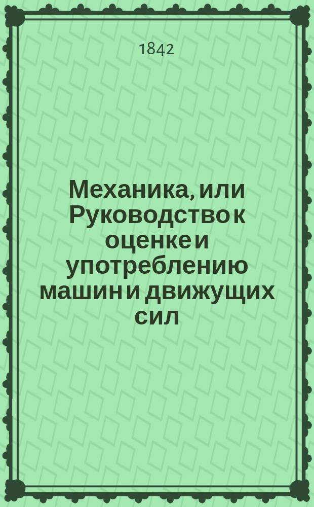 Механика, или Руководство к оценке и употреблению машин и движущих сил