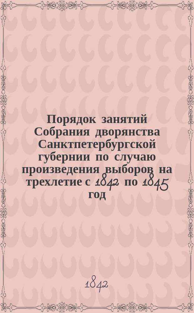 Порядок занятий Собрания дворянства Санктпетербургской губернии по случаю произведения выборов на трехлетие с 1842 по 1845 год