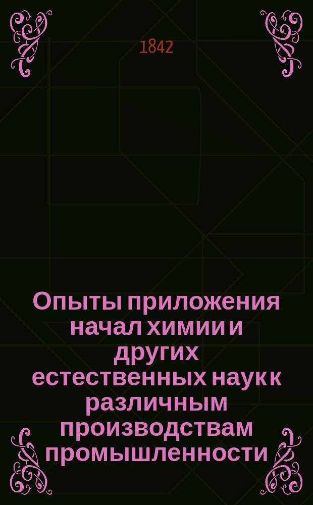 Опыты приложения начал химии и других естественных наук к различным производствам промышленности