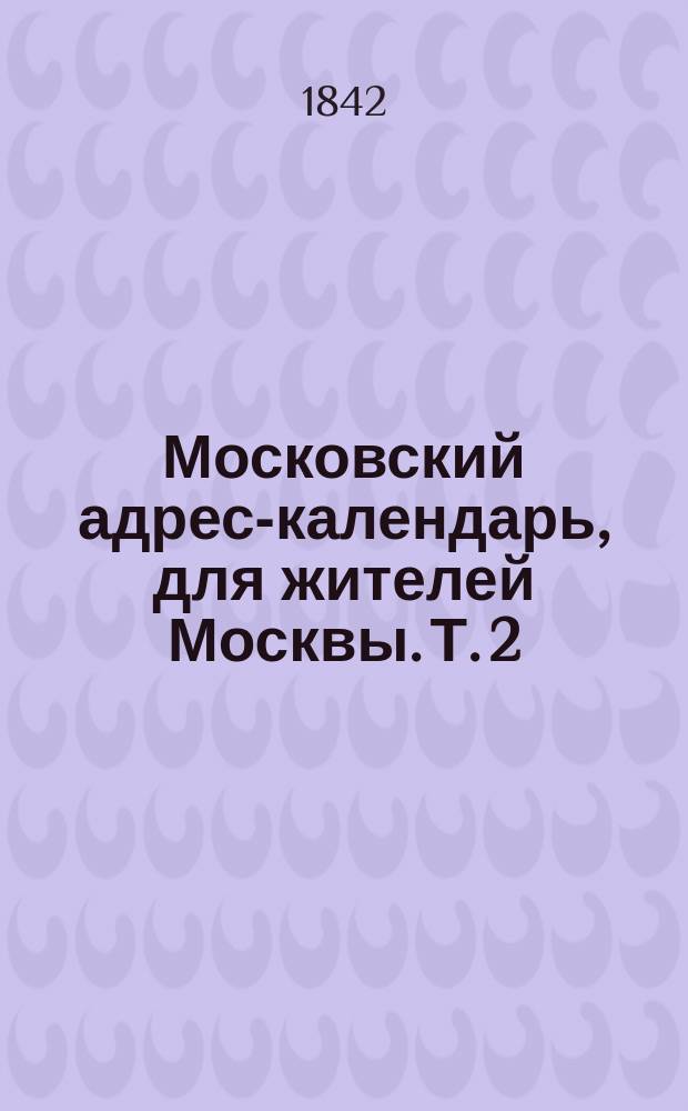 Московский адрес-календарь, для жителей Москвы. Т. 2 : Лица официальные