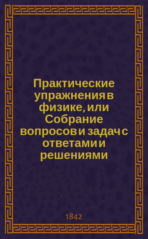 Практические упражнения в физике, или Собрание вопросов и задач с ответами и решениями : В 2-х ч
