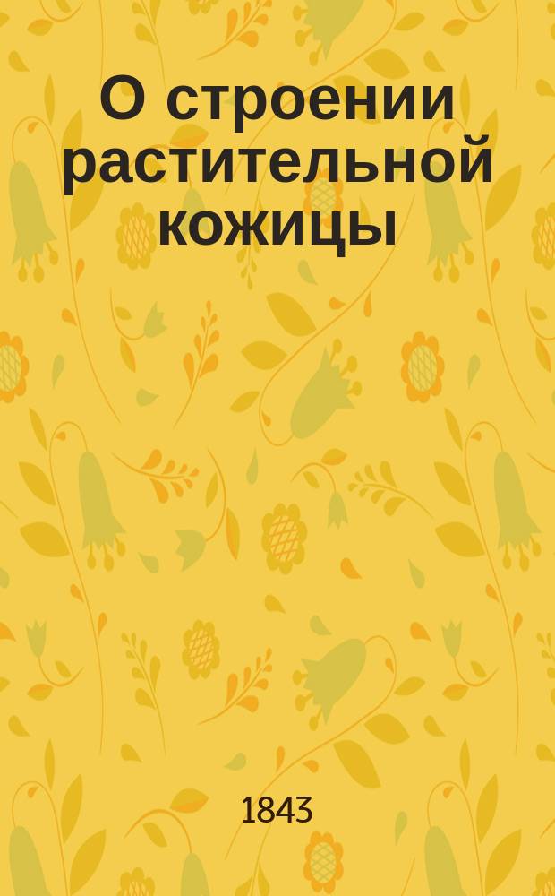 О строении растительной кожицы : Рассуждение, напис. для получения степ. магистра, Имп. Моск. ун-та кандидатом Дмитрием Байковым