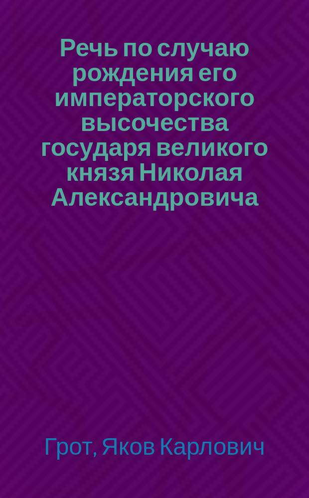 Речь по случаю рождения его императорского высочества государя великого князя Николая Александровича, произнесенная в торжественном собрании Александровского университета 15/27 октября 1843 г.