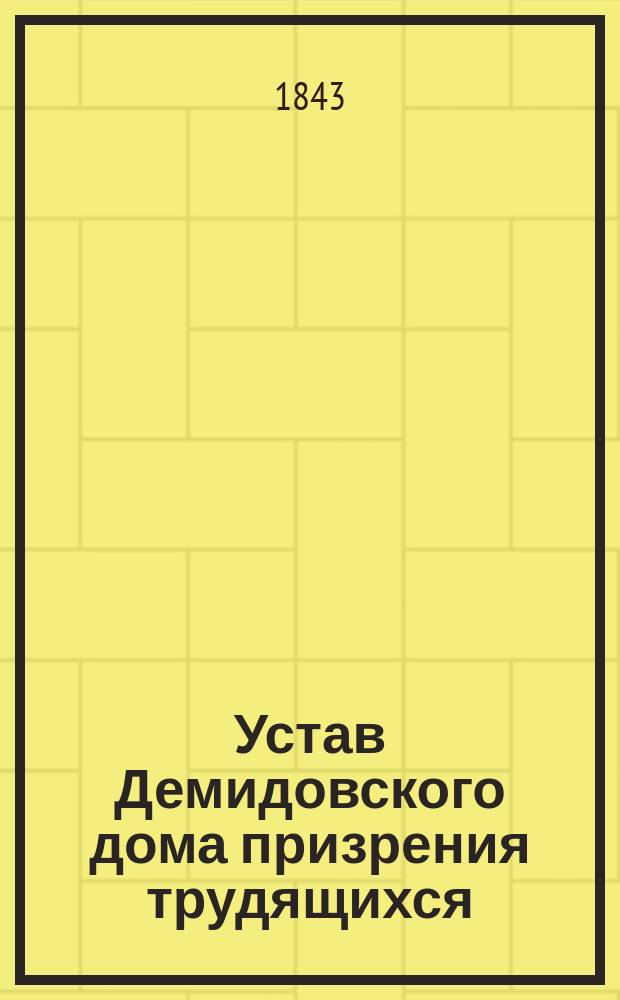 Устав Демидовского дома призрения трудящихся : Утв. 15 окт. 1843 г