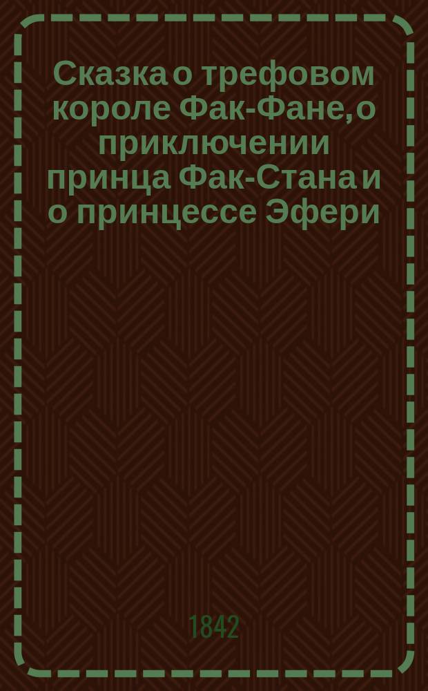 Сказка о трефовом короле Фак-Фане, о приключении принца Фак-Стана и о принцессе Эфери