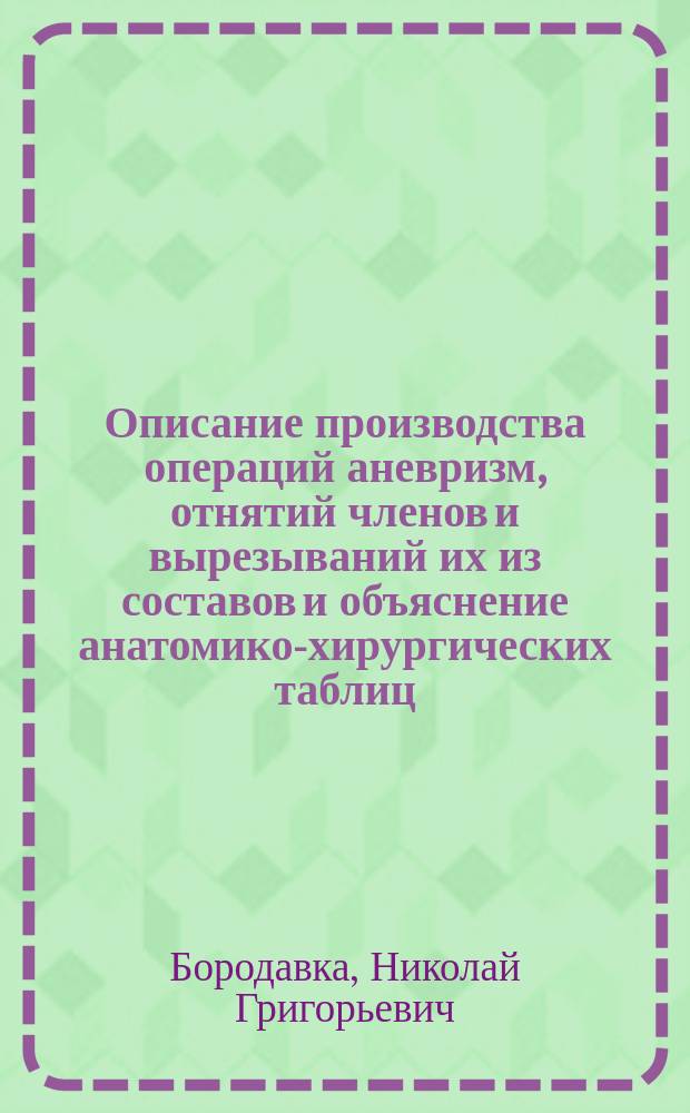 Описание производства операций аневризм, отнятий членов и вырезываний их из составов и объяснение анатомико-хирургических таблиц