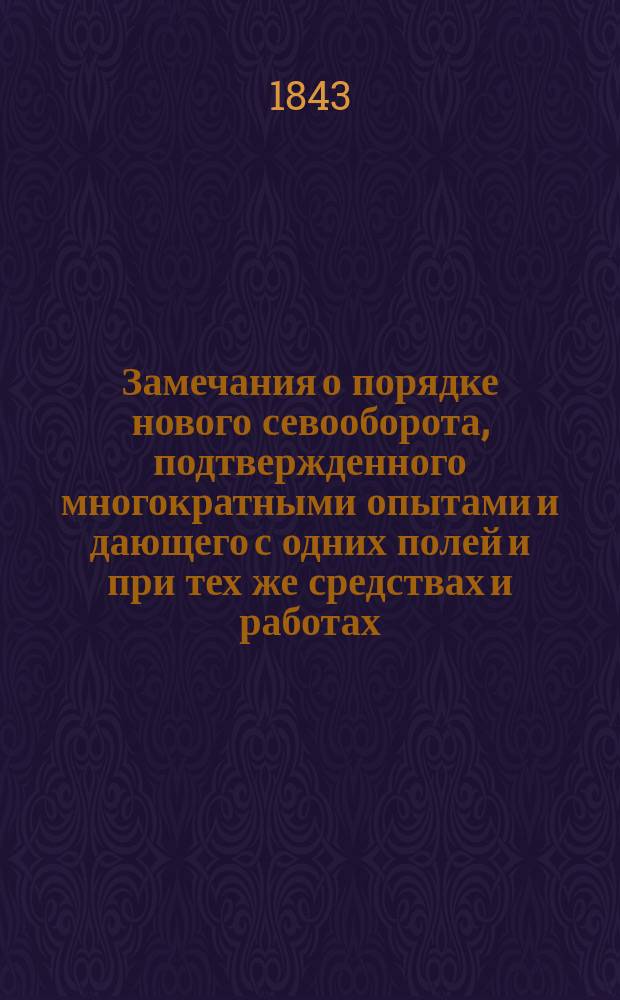 Замечания о порядке нового севооборота, подтвержденного многократными опытами и дающего с одних полей и при тех же средствах и работах, количество произведений гораздо большее