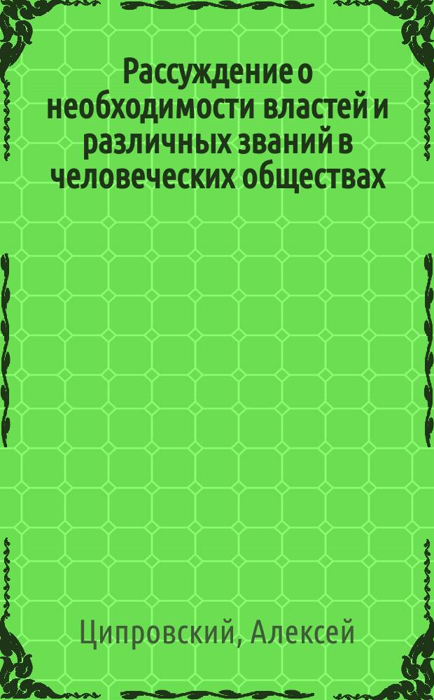 Рассуждение о необходимости властей и различных званий в человеческих обществах : Напис. по поводу газ. изв. о новейшем вольномыслии и возмущениях во Франции