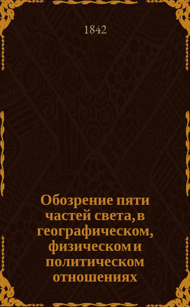Обозрение пяти частей света, в географическом, физическом и политическом отношениях, служащее объяснением физической и политической карты земного шара, изображенного на двух полушариях