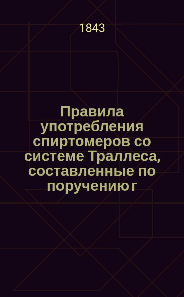 Правила употребления спиртомеров со системе Траллеса, составленные по поручению г. министра финансов, академиком Г. Гессом