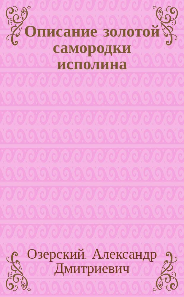 Описание золотой самородки исполина : Ст. Корп. горн. инж. майора Озерского