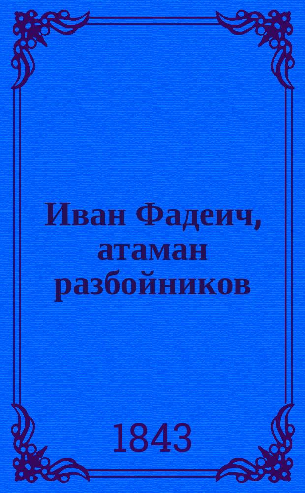 Иван Фадеич, атаман разбойников : Истин. происшествие : Повесть XIII в