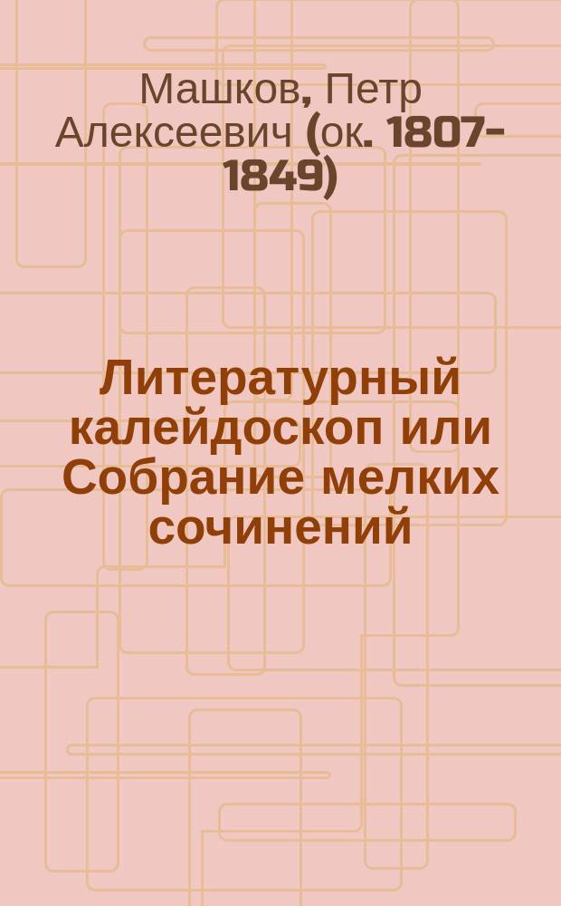 Литературный калейдоскоп или Собрание мелких сочинений