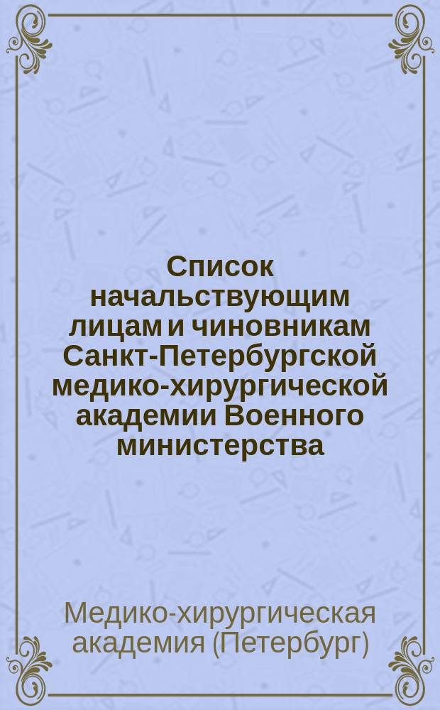 Список начальствующим лицам и чиновникам Санкт-Петербургской медико-хирургической академии Военного министерства