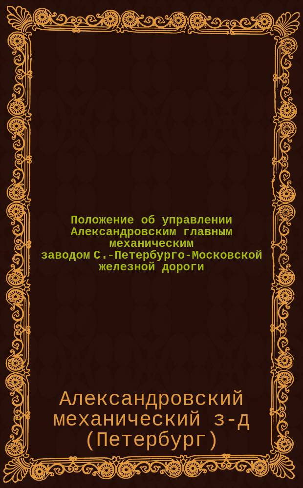 Положение об управлении Александровским главным механическим заводом С.-Петербурго-Московской железной дороги : Утв. 23/III 1844 г
