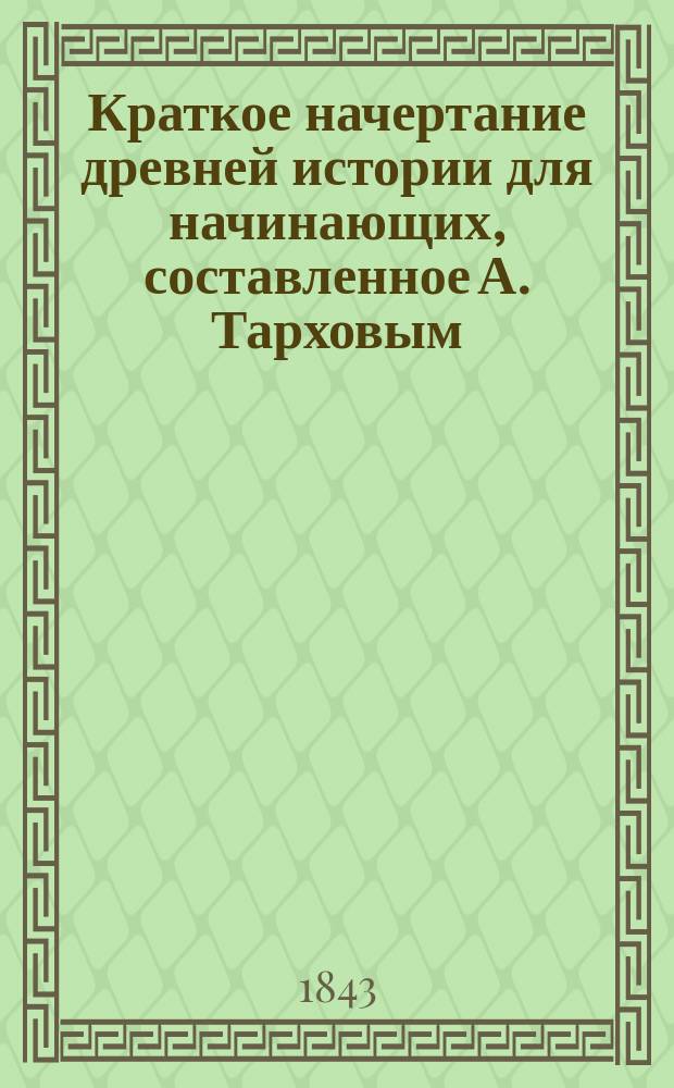 Краткое начертание древней истории для начинающих, составленное А. Тарховым