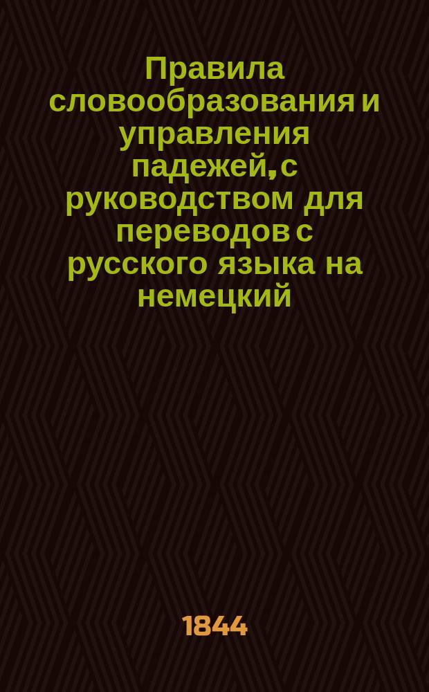 Правила словообразования и управления падежей, с руководством для переводов с русского языка на немецкий