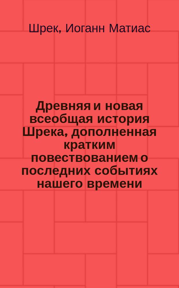 Древняя и новая всеобщая история Шрека, дополненная кратким повествованием о последних событиях нашего времени : В 3 ч