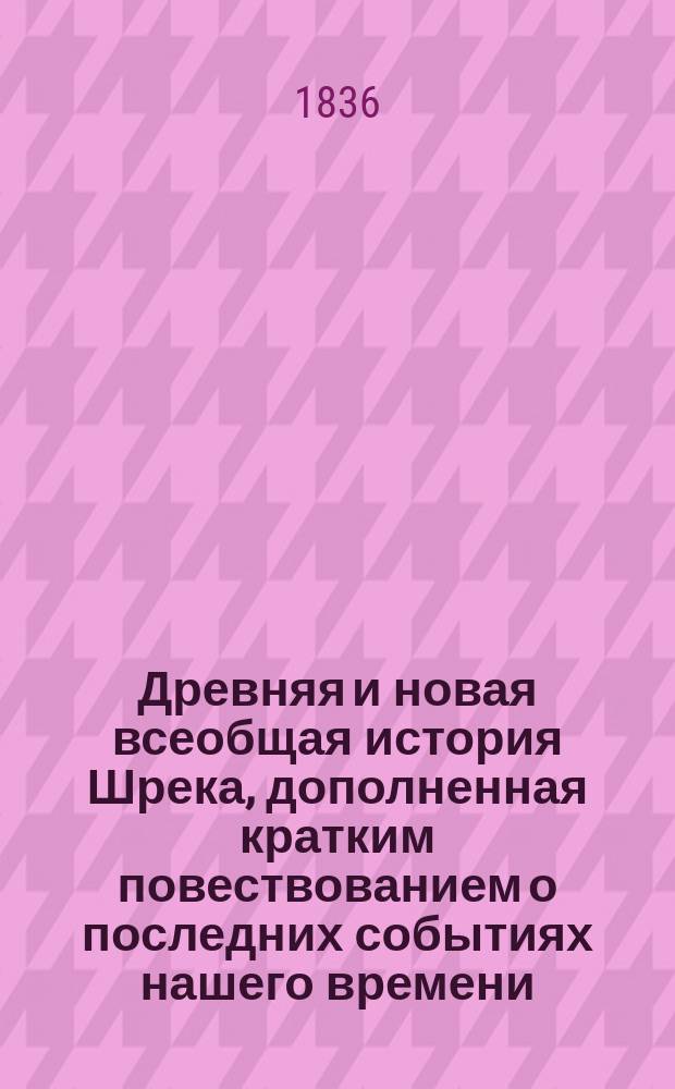 Древняя и новая всеобщая история Шрека, дополненная кратким повествованием о последних событиях нашего времени : В 3 ч