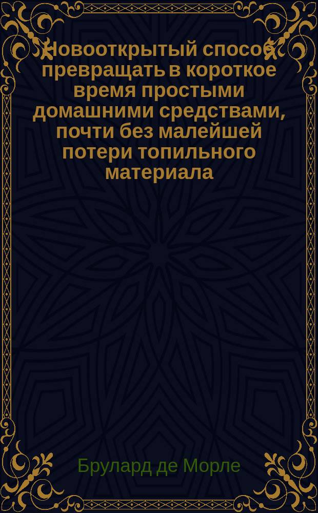 Новооткрытый способ превращать в короткое время простыми домашними средствами, почти без малейшей потери топильного материала, картофель в самую чистую патоку, заменяющую в домашней экономии сахар : Изобретения химика Бруларда де Морле, получившего привилегию на выделывание патоки