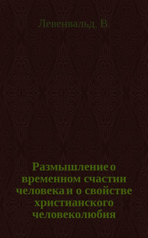 Размышление о временном счастии человека и о свойстве христианского человеколюбия : На рос. и нем. яз. : В пользу бедных