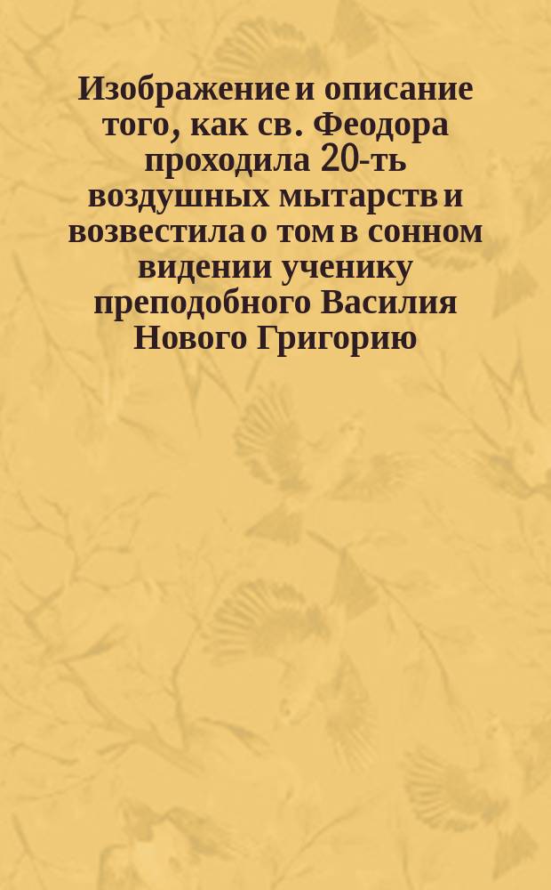 Изображение и описание того, как св. Феодора проходила 20-ть воздушных мытарств и возвестила о том в сонном видении ученику преподобного Василия Нового Григорию : Взято из жития преподоб. Василия Нового, марта 26 дня