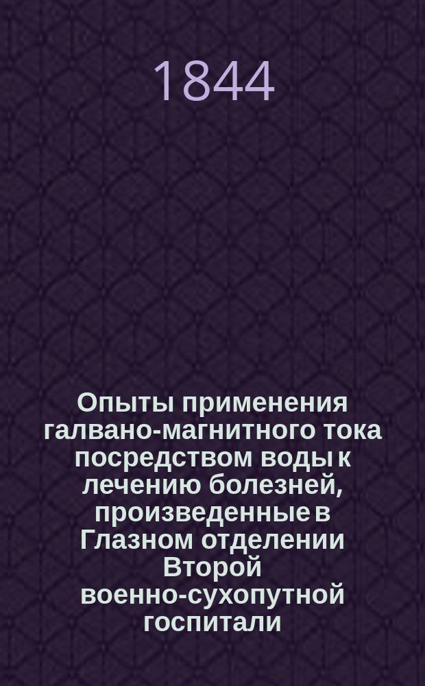 Опыты применения галвано-магнитного тока посредством воды к лечению болезней, произведенные в Глазном отделении Второй военно-сухопутной госпитали, старшим врачом этого Отделения медико-хирургом Иваном Кабатом : С прил. мнения Комис. Воен.-мед. учен. ком