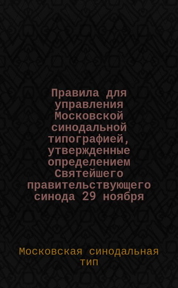 Правила для управления Московской синодальной типографией, утвержденные определением Святейшего правительствующего синода 29 ноября - 25 декабря 1843 года