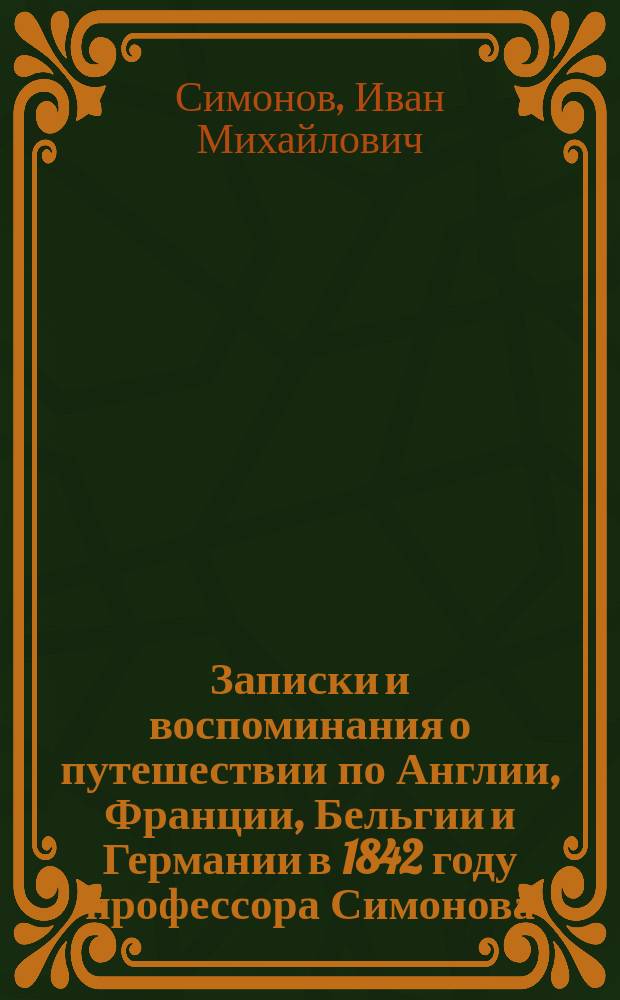 Записки и воспоминания о путешествии по Англии, Франции, Бельгии и Германии в 1842 году профессора Симонова