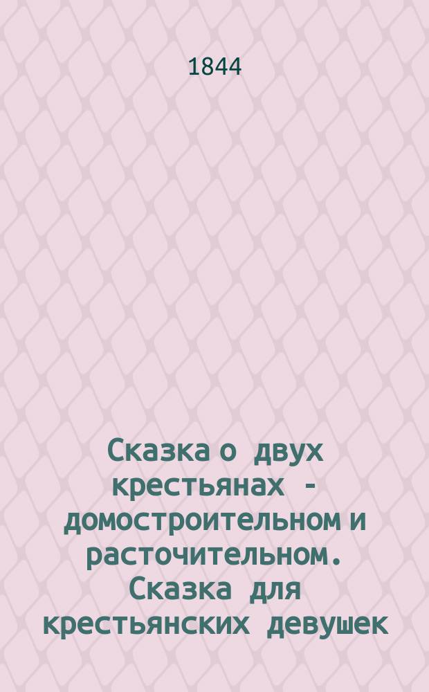 Сказка о двух крестьянах - домостроительном и расточительном. [Сказка для крестьянских девушек, о двух женах - доброй и сердитой]