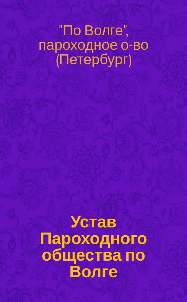 Устав Пароходного общества по Волге : Утв. 7 сент. 1843 г