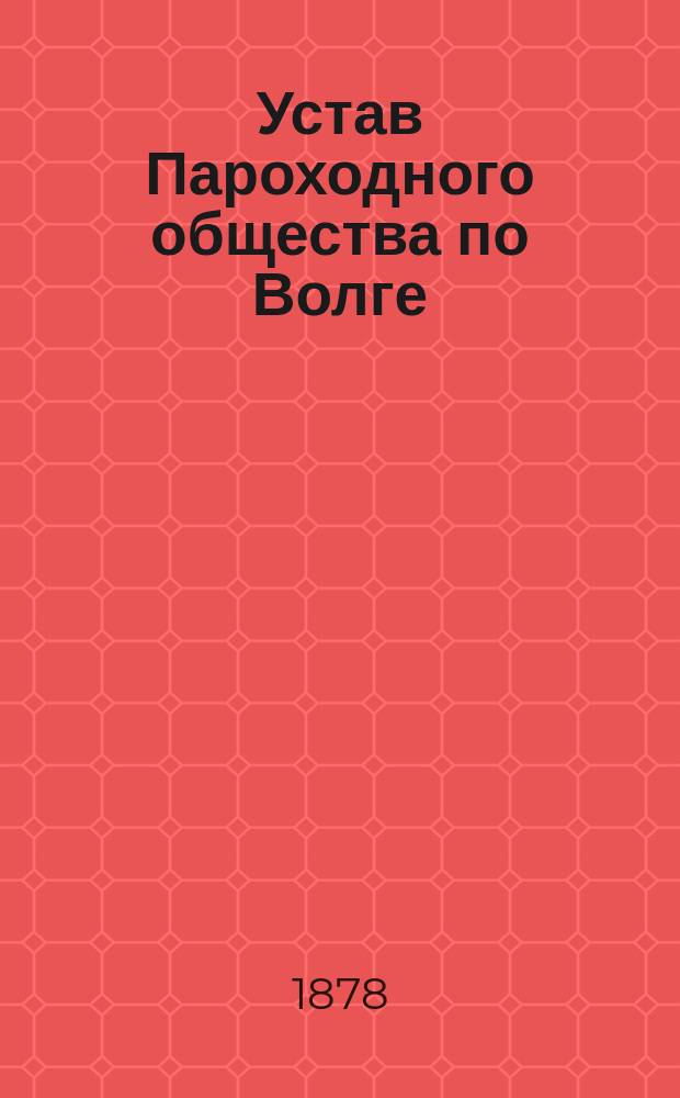 Устав Пароходного общества по Волге : С изм. и доп