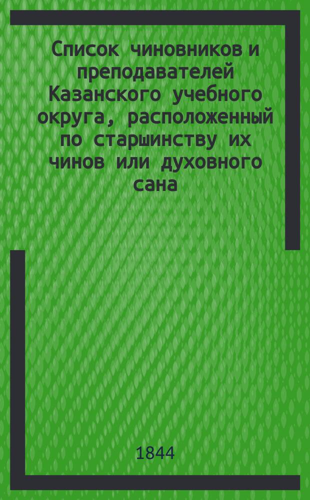 Список чиновников и преподавателей Казанского учебного округа, расположенный по старшинству их чинов или духовного сана