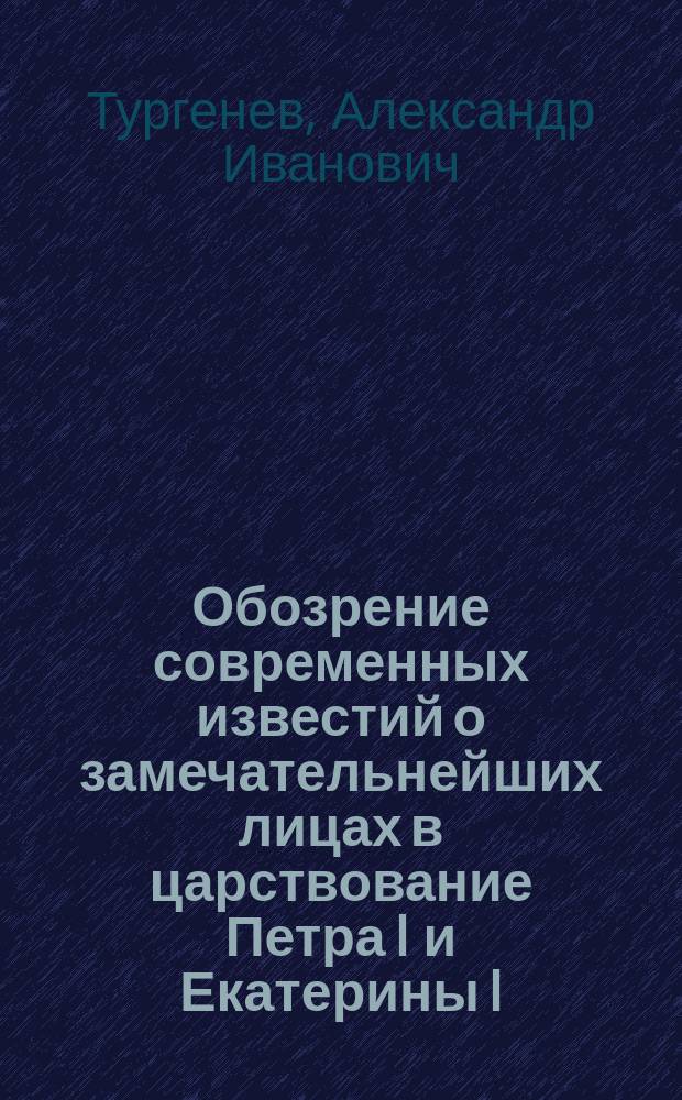 Обозрение современных известий о замечательнейших лицах в царствование Петра I и Екатерины I, извлеченных тайн. советн. А.И. Тургеневым из разных актов и донесений французских посланников и агентов при русском дворе