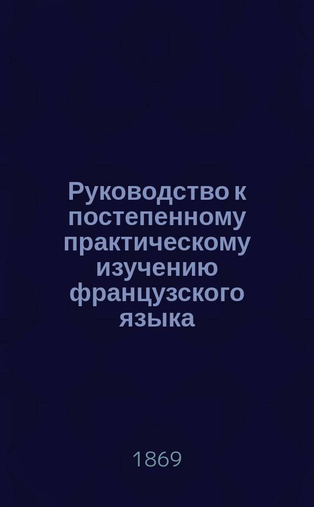 Руководство к постепенному практическому изучению французского языка : Ouvrage traduit du Wegweiser de monsieur de Renngarten, par Léon Firmin
