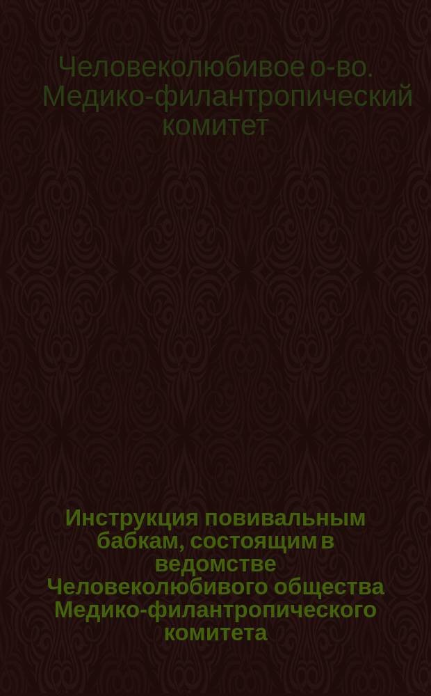 Инструкция повивальным бабкам, состоящим в ведомстве Человеколюбивого общества Медико-филантропического комитета