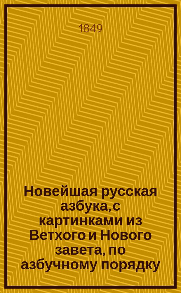 Новейшая русская азбука, с картинками из Ветхого и Нового завета, по азбучному порядку, с присовокуплением молитв, исторических анекдотов и нравоучительных басен