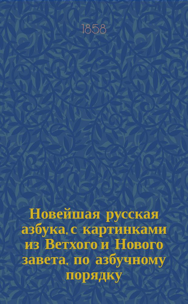 Новейшая русская азбука, с картинками из Ветхого и Нового завета, по азбучному порядку, с присовокуплением молитв, исторических анекдотов и нравоучительных басен