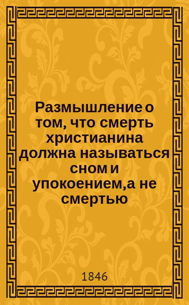 Размышление о том, что смерть христианина должна называться сном и упокоением, а не смертью, и о поминовении усопших