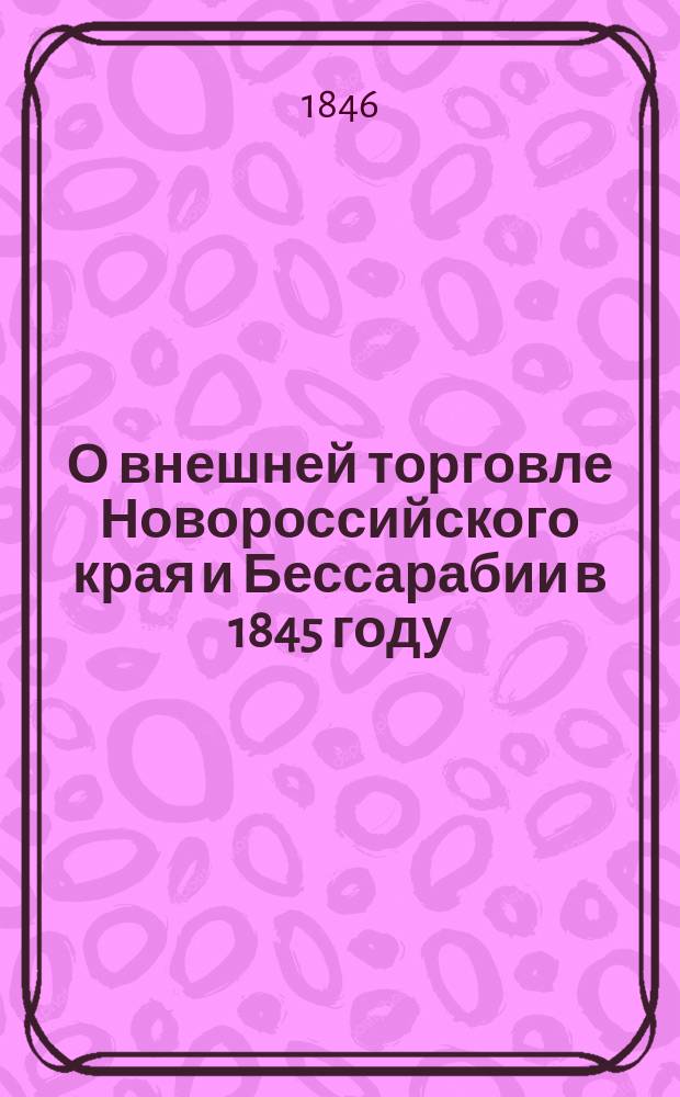 О внешней торговле Новороссийского края и Бессарабии в 1845 году