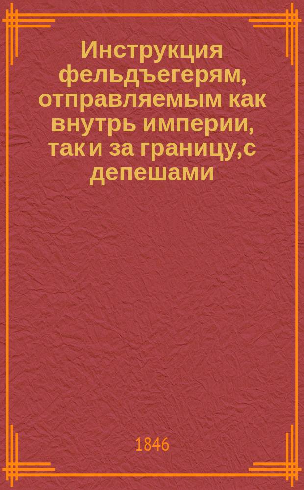 Инструкция фельдъегерям, отправляемым как внутрь империи, так и за границу, с депешами, посылками и денежными суммами