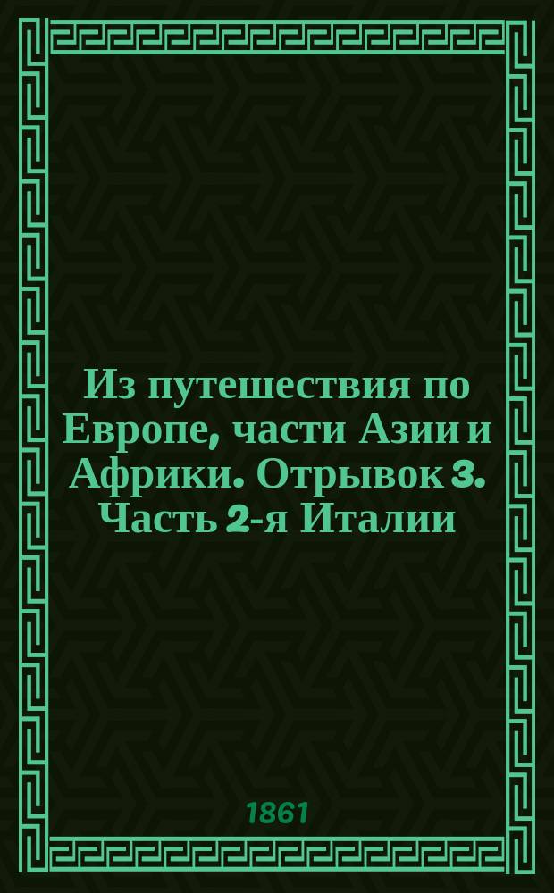 Из путешествия по Европе, части Азии и Африки. Отрывок 3. Часть 2-я Италии : Замечания об Италии и об островах Сицилии и Мальте, преимущественно же о Неаполе и окрестностях его