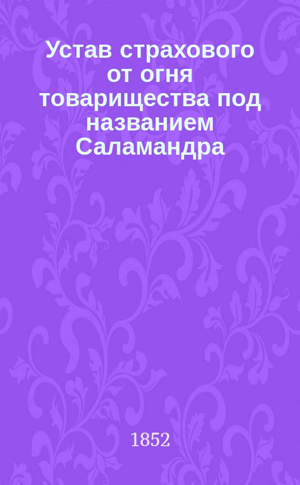 Устав страхового от огня товарищества под названием Саламандра : Утв. 26 янв. 1846 г.