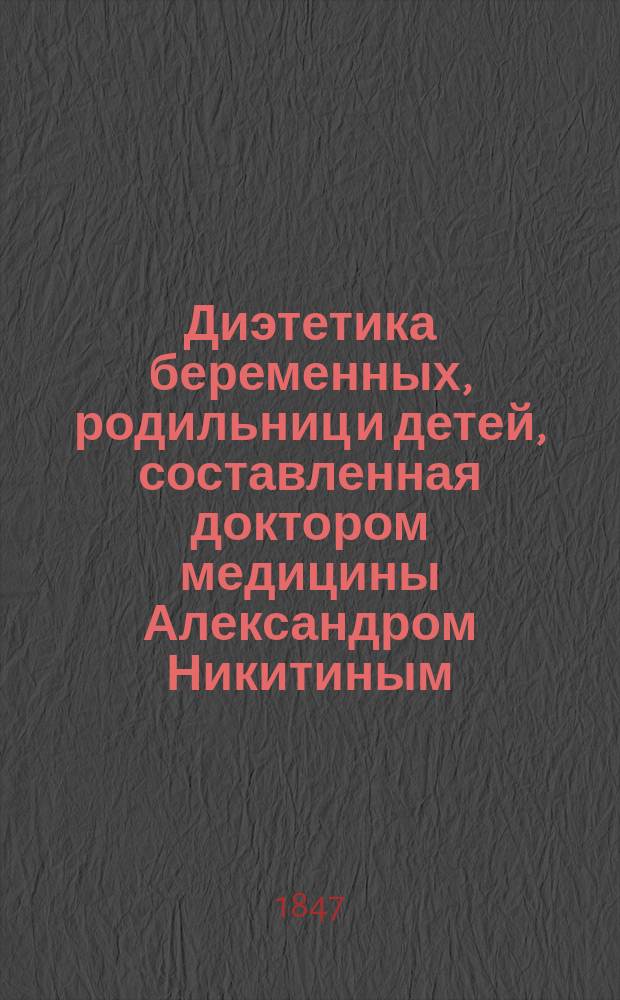 Диэтетика беременных, родильниц и детей, составленная доктором медицины Александром Никитиным