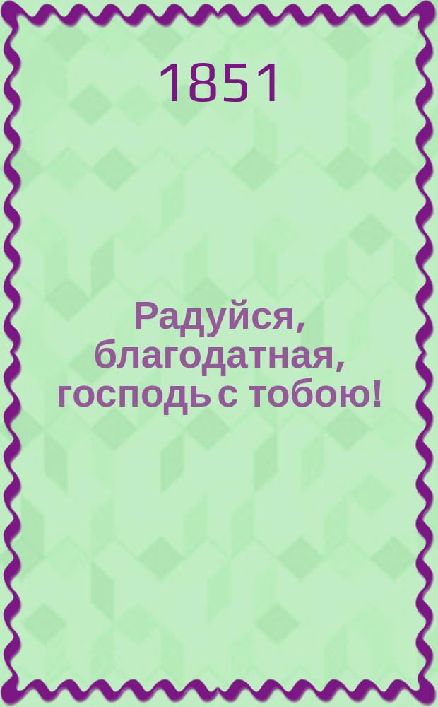 Радуйся, благодатная, господь с тобою! : Благочестивые размышления о рождении, земной жизни и взятии на небо пресвятой девы Марии : С 20-ю молитвенными возношениями к пресвятой божьей матери