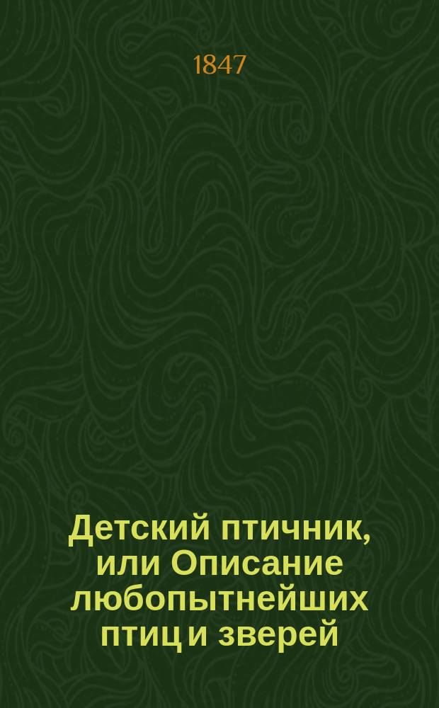 Детский птичник, или Описание любопытнейших птиц и зверей